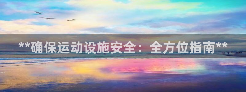 海南意昂体育3：**确保运动设施安全：全方位指南**