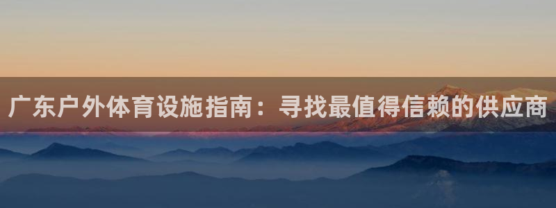 意昂体育3平台是正规平台吗知乎：广东户外体育设施指南