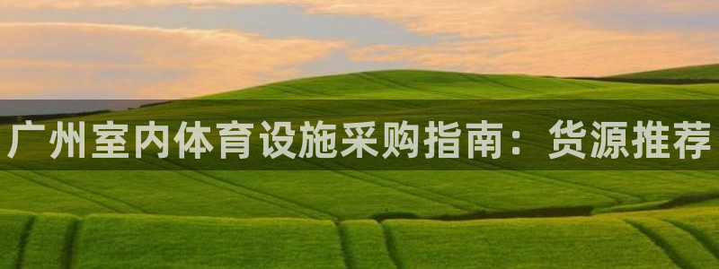 意昂体育3招商电话号码查询是多少：广州室内体育设施采购指南：