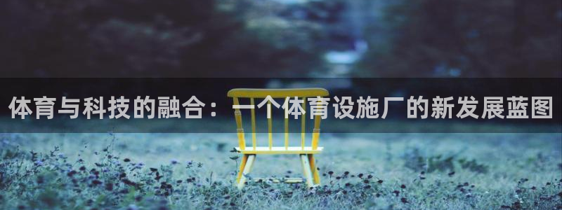 意昂体育3是干嘛的公司：体育与科技的融合：一个体育设施厂的新