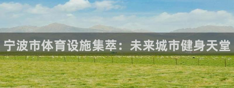 意昂体育3平台注册流程图：宁波市体育设施集萃：未来城