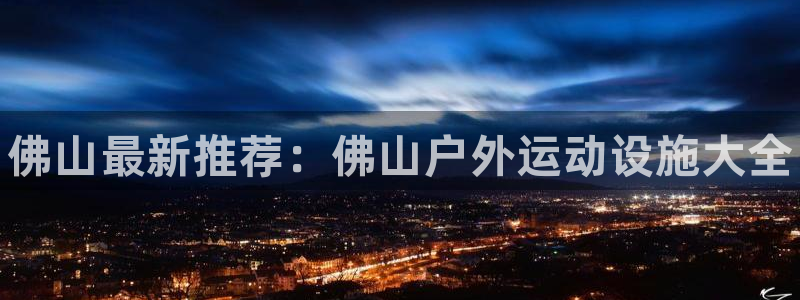 意昂体育3招商电话：佛山最新推荐：佛山户外运动设施大