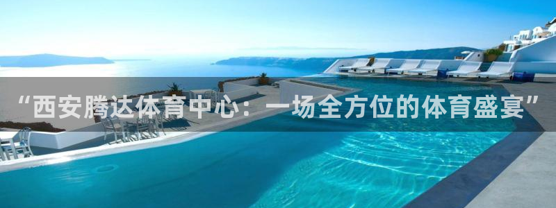 意昂体育3平台APP：“西安腾达体育中心：一场全方位