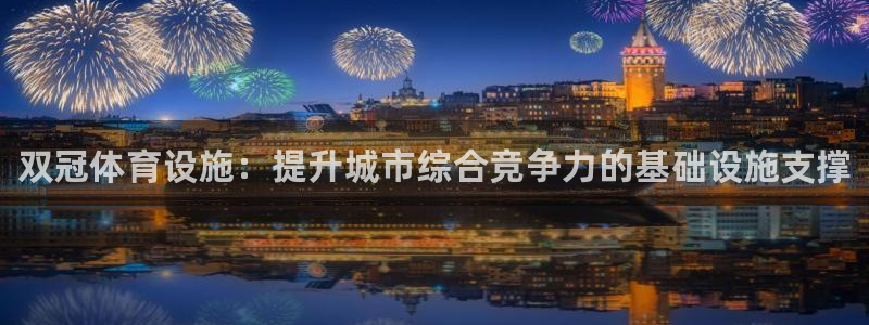 意昂体育3招商电话号码：双冠体育设施：提升城市综合竞争力的基